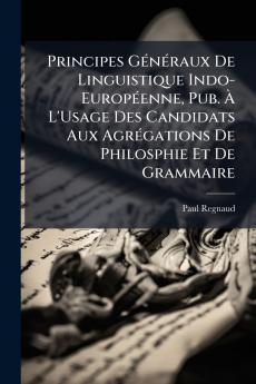 Principes Généraux De Linguistique Indo-Européenne Pub. À L'Usage Des Candidats Aux Agrégations De Philosphie Et De Grammaire