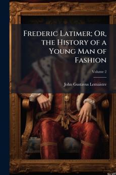 Frederic Latimer; Or the History of a Young Man of Fashion; Volume 2