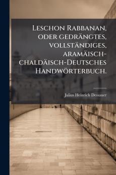 Leschon Rabbanan oder gedrängtes vollständiges aramäisch-chaldäisch-Deutsches Handwörterbuch.