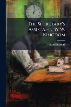 The Secretary's Assistant. by W. Kingdom