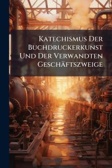 Katechismus Der Buchdruckerkunst Und Der Verwandten Geschäftszweige