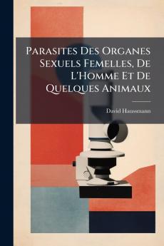 Parasites Des Organes Sexuels Femelles De L'Homme Et De Quelques Animaux