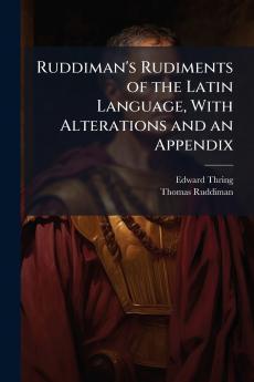 Ruddiman's Rudiments of the Latin Language With Alterations and an Appendix