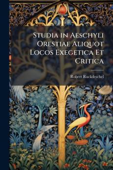 Studia in Aeschyli Orestiae Aliquot Locos Exegetica Et Critica