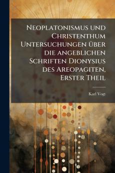 Neoplatonismus und Christenthum Untersuchungen über die angeblichen Schriften Dionysius des Areopagiten Erster Theil