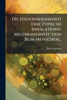 Die Hadernkrankheit Eine Typische Inhalations-Milzbrandinfection Beim Menschen...