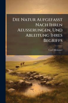 Die Natur Aufgefasst Nach Ihren Aeusserungen Und Ableitung Ihres Begriffs