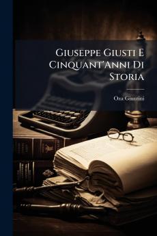 Giuseppe Giusti E Cinquant'Anni Di Storia