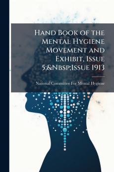 Hand Book of the Mental Hygiene Movement and Exhibit Issue 5;&Nbsp;Issue 1913