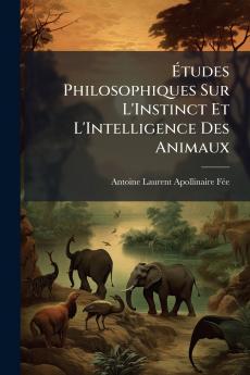 Études Philosophiques Sur L'Instinct Et L'Intelligence Des Animaux