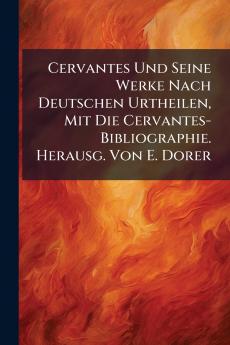 Cervantes Und Seine Werke Nach Deutschen Urtheilen Mit Die Cervantes-Bibliographie. Herausg. Von E. Dorer