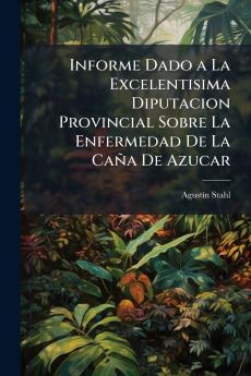 Informe Dado a La Excelentisima Diputacion Provincial Sobre La Enfermedad De La Caña De Azucar