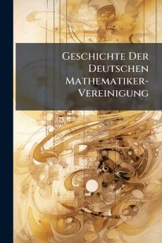 Geschichte Der Deutschen Mathematiker-Vereinigung