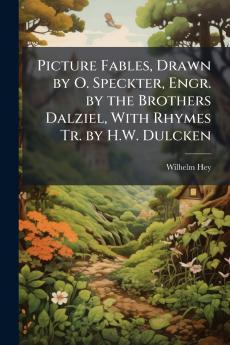 Picture Fables Drawn by O. Speckter Engr. by the Brothers Dalziel With Rhymes Tr. by H.W. Dulcken