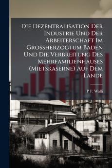 Die Dezentralisation Der Industrie Und Der Arbeiterschaft Im Grossherzogtum Baden Und Die Verbreitung Des Mehrfamilienhauses (Mietskaserne) Auf Dem Lande