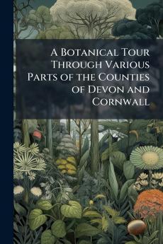 A Botanical Tour Through Various Parts of the Counties of Devon and Cornwall