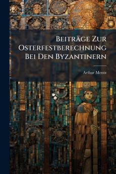 Beiträge Zur Osterfestberechnung Bei Den Byzantinern