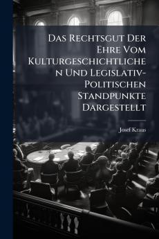 Das Rechtsgut Der Ehre Vom Kulturgeschichtlichen Und Legislativ-Politischen Standpunkte Dargestellt