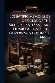 Scientific Memoirs by Officers of the Medical and Sanitary Departments of the Government of India. No. 12