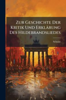 Zur Geschichte Der Kritik Und Erklärung Des Hildebrandsliedes