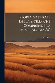 Storia Naturale Della Sicilia Che Comprende La Mineralogia &C