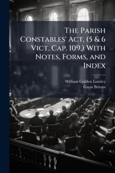 The Parish Constables' Act (5 & 6 Vict. Cap. 109) With Notes Forms and Index
