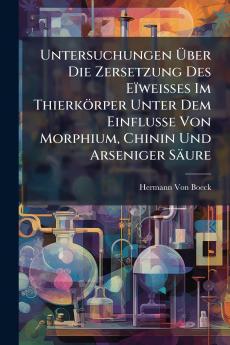 Untersuchungen Über Die Zersetzung Des Eïweisses Im Thierkörper Unter Dem Einflusse Von Morphium Chinin Und Arseniger Säure