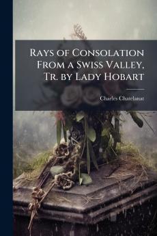 Rays of Consolation From a Swiss Valley Tr. by Lady Hobart