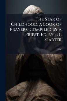 The Star of Childhood a Book of Prayers Compiled by a Priest Ed. by T.T. Carter