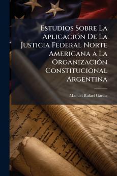 Estudios Sobre La Aplicación De La Justicia Federal Norte Americana a La Organización Constitucional Argentina