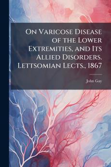 On Varicose Disease of the Lower Extremities and Its Allied Disorders. Lettsomian Lects. 1867