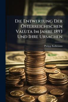 Die Entwertung Der Österreichischen Valuta Im Jahre 1893 Und Ihre Ursachen