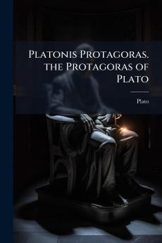 Platonis Protagoras. the Protagoras of Plato
