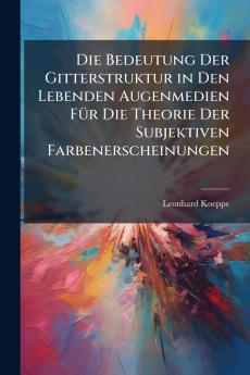 Die Bedeutung Der Gitterstruktur in Den Lebenden Augenmedien Für Die Theorie Der Subjektiven Farbenerscheinungen