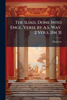 The Iliad Done Into Engl. Verse by A.S. Way. 2 Vols. [In 3]