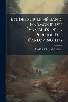 Études Sur Le Hêliand Harmonie Des Évangiles De La Période Des Carlovingiens
