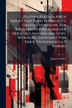 Platons Politeia Nach Inhalt Und Form Betrachtet Gratulationsschr. Zur 300Jährigen Jubiläumsfeier Der Julius-Maximilians-Univ. Würzburg Gewidmet Von Der K. Studienanstalt Amberg