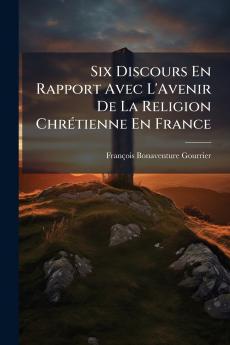 Six Discours En Rapport Avec L'Avenir De La Religion Chrétienne En France
