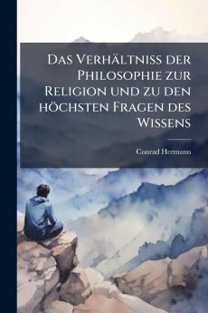Das Verhältniss der Philosophie zur Religion und zu den höchsten Fragen des Wissens