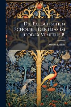 Die Exegetischen Scholien Der Ilias Im Codex Venetus B.