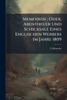 Memoiren ; Oder Abentheuer Und Schicksale Eines Englischen Werbers Im Jahre 1809