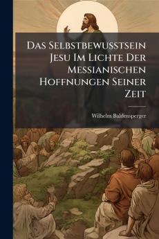 Das Selbstbewusstsein Jesu Im Lichte Der Messianischen Hoffnungen Seiner Zeit