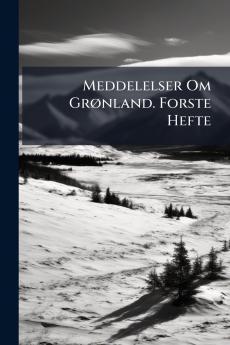Meddelelser Om Grønland. Forste Hefte