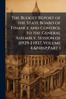 The Budget Report of the State Board of Finance and Control to the General Assembly Session of [1929-] 1937 Volume 4&Nbsp;Part 1
