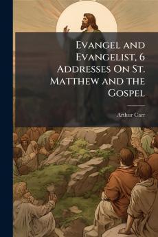 Evangel and Evangelist 6 Addresses On St. Matthew and the Gospel