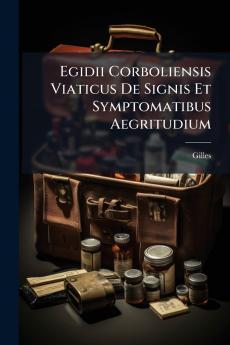 Egidii Corboliensis Viaticus De Signis Et Symptomatibus Aegritudium