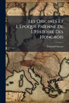 Les Origines Et L'Époque Païenne De L'Histoire Des Hongrois