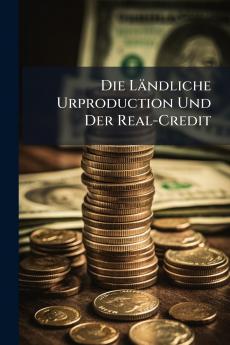 Die Ländliche Urproduction Und Der Real-Credit