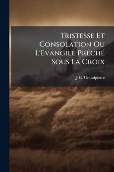 Tristesse Et Consolation Ou L'Evangile Prêché Sous La Croix