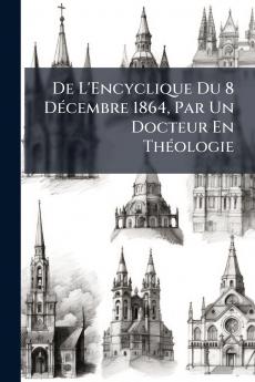 De L'Encyclique Du 8 Décembre 1864 Par Un Docteur En Théologie